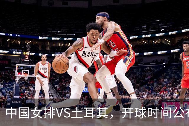 中国女排VS土耳其，开球时间公布，赢输球加减分出炉，谁能进决赛