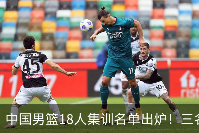中国男篮18人集训名单出炉！三名球员已经离队，还有一人即将回归！