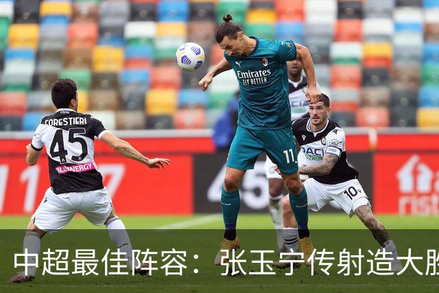 中超最佳阵容：张玉宁传射造大胜 斯坦丘一球制胜笑傲德比