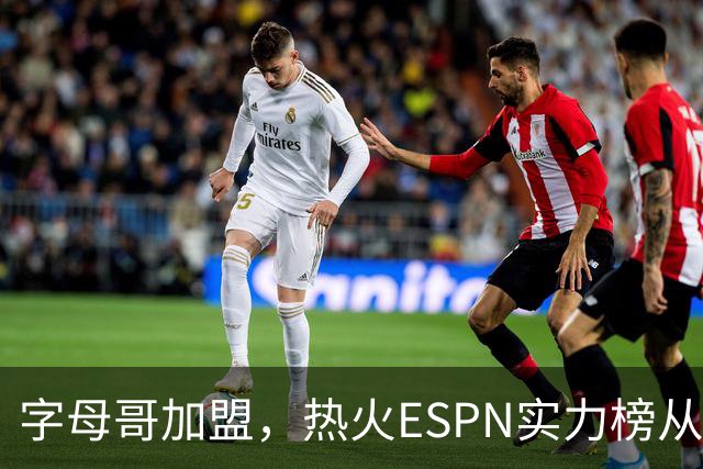 字母哥加盟，热火ESPN实力榜从第20升至第12，还需补强