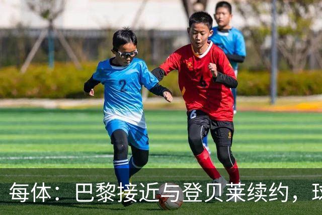 每体：巴黎接近与登贝莱续约，球员坚决拒绝了新月的接触