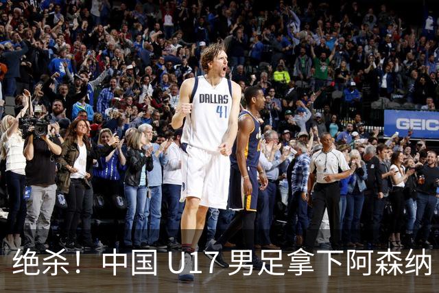 绝杀！中国 U17 男足拿下阿森纳！2034年进军世界杯没问题？