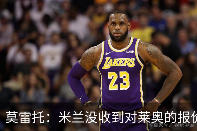 莫雷托：米兰没收到对莱奥的报价，与赫拉德-马丁也没有联系