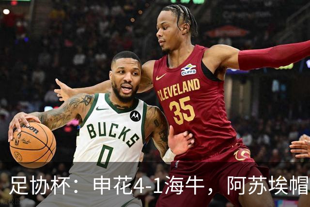 足协杯：申花4-1海牛，阿苏埃帽子戏法，拉唐破门
