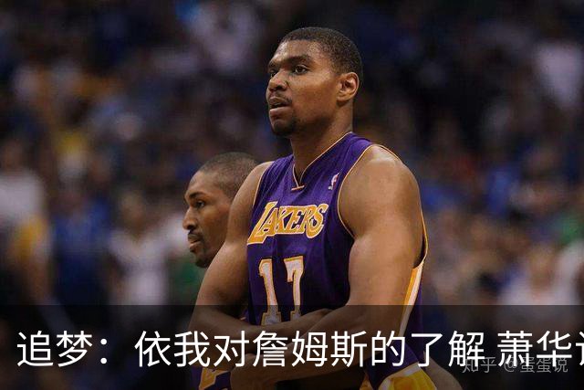 追梦：依我对詹姆斯的了解 萧华让他尽快决定反而会推迟他的决定