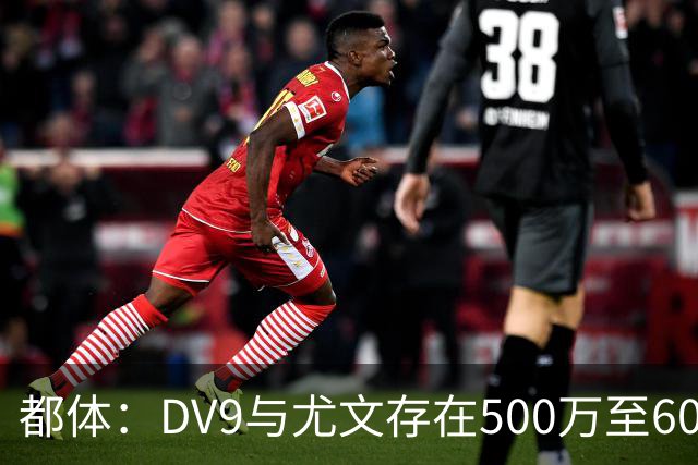 都体：DV9与尤文存在500万至600万欧分歧，可能影响球员重返球队